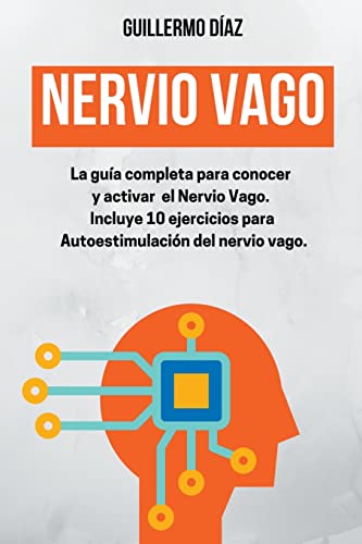 Nervio Vago: La Guía completa para conocer y activar el Nervio Vago. Incluye 10 ejercicios para Autoestimulación del nervio vago.