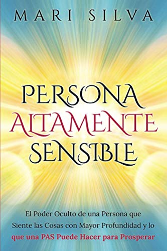 Persona altamente sensible: El poder oculto de una persona que siente las cosas con mayor profundidad y lo que una PAS puede hacer para prosperar (Percepción Extrasensorial)