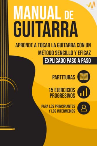 Manual de Guitarra: Aprende a tocar la Guitarra con un método sencillo y eficaz explicado paso a paso. 15 Ejercicios Progresivos + Partituras