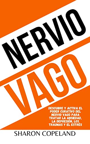Nervio Vago: Descubre y activa el poder curativo del nervio vago para tratar la ansiedad, la depresión, los traumas y el estrés