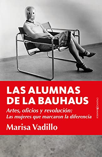 Las Alumnas De la Bauhaus: Artes, oficios y revolución: Las mujeres que marcaron la diferencia (Ensayo)