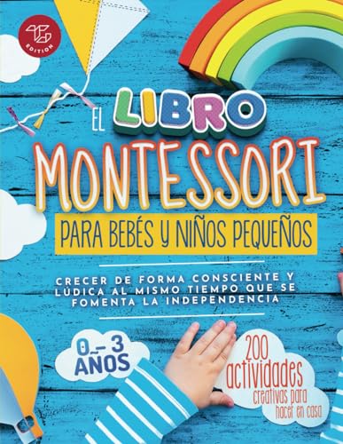 El Libro Montessori Para Bebés y Niños Pequeños: 200 actividades creativas para hacer en casa - Crecer de forma consciente y lúdica al mismo tiempo que se fomenta la independencia (Ideas Montessori)