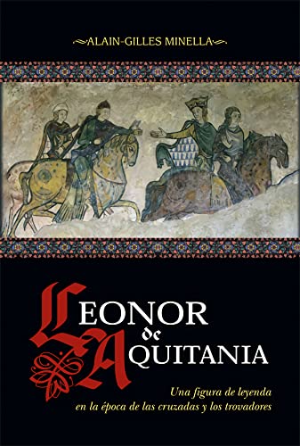 Leonor de Aquitania: Una figura de leyenda en la época de las cruzadas y los trovadores (Historia)