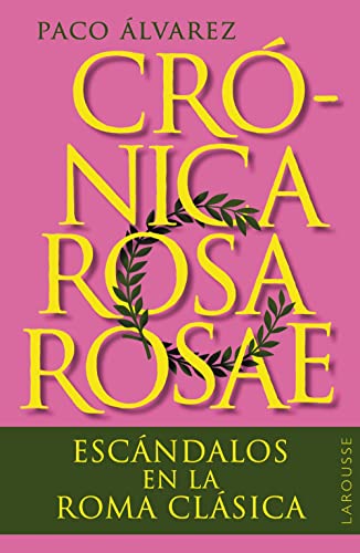 Crónica rosa rosae: Escándalos en la Roma clásica (LAROUSSE - Libros Ilustrados/ Prácticos - Arte y cultura)