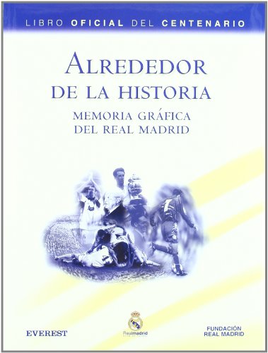 Alrededor de la Historia. Memoria gráfica del Real Madrid. Libro Oficial del Centenario (Real Madrid / Libros de lectura)
